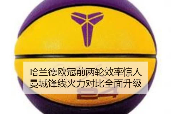 哈兰德欧冠前两轮效率惊人 曼城锋线火力对比全面升级